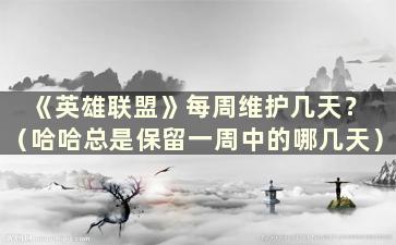 《英雄联盟》每周维护几天？ （哈哈总是保留一周中的哪几天）